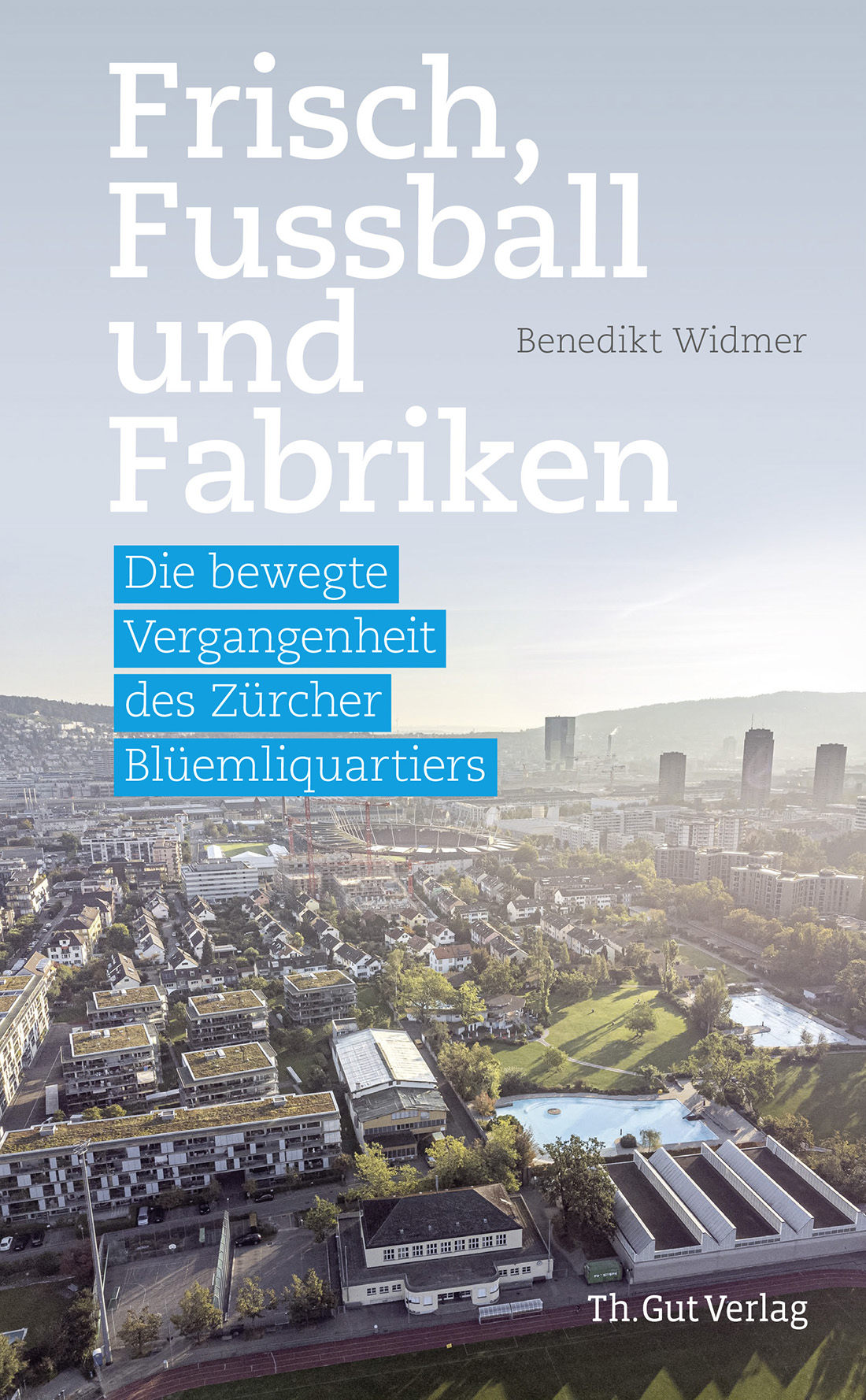 «Frisch, Fussball und Fabriken – die bewegte Vergangenheit des Zürcher Blüemliquartiers» von Benedikt Widmer 